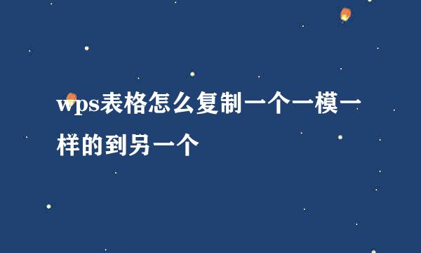 wps表格怎么复制一个一模一样的到另一个