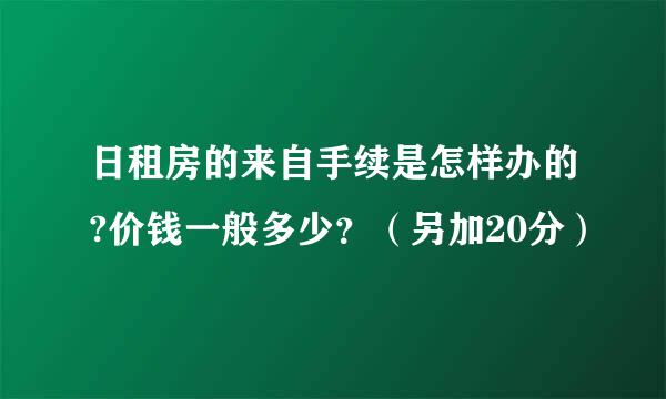 日租房的来自手续是怎样办的?价钱一般多少？（另加20分）