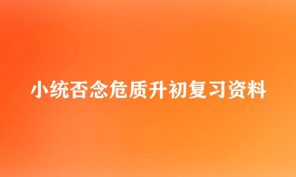 小统否念危质升初复习资料