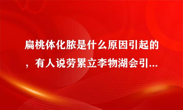 扁桃体化脓是什么原因引起的，有人说劳累立李物湖会引起，是这样么？