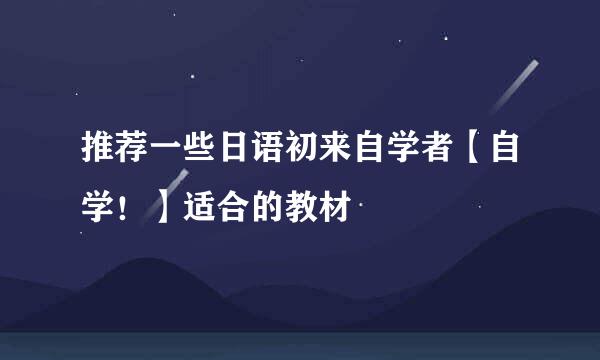 推荐一些日语初来自学者【自学！】适合的教材