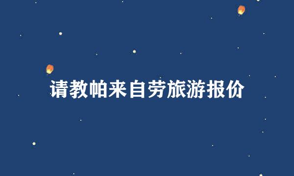 请教帕来自劳旅游报价