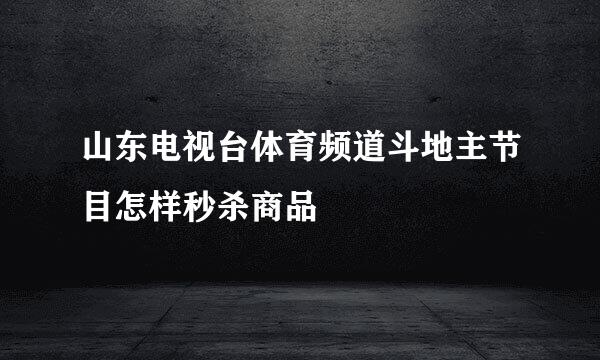 山东电视台体育频道斗地主节目怎样秒杀商品