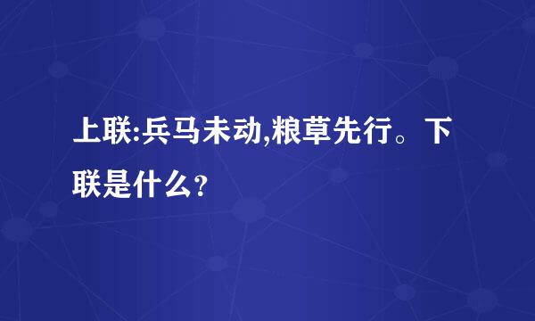 上联:兵马未动,粮草先行。下联是什么？