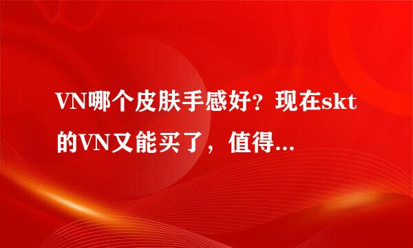 VN哪个皮肤手感好？现在skt的VN又能买了，值得入手吗自件映巴转助浓达孙