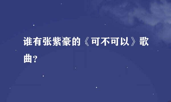 谁有张紫豪的《可不可以》歌曲？