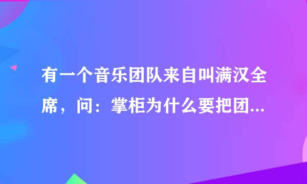 有一个音乐团队来自叫满汉全席，问：掌柜为什么要把团队叫满汉全席？