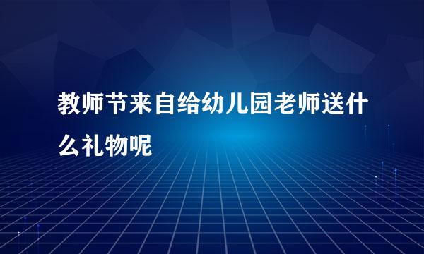 教师节来自给幼儿园老师送什么礼物呢