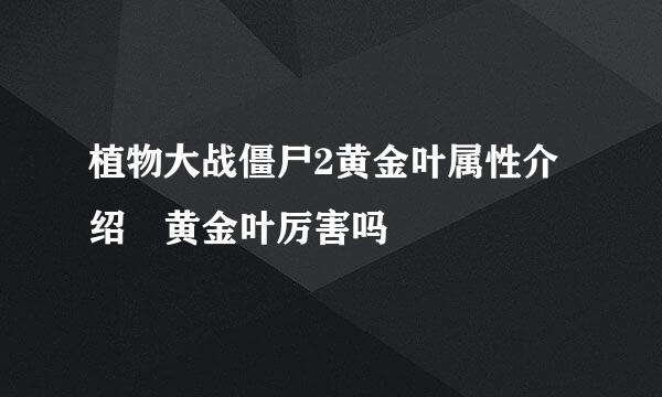 植物大战僵尸2黄金叶属性介绍 黄金叶厉害吗