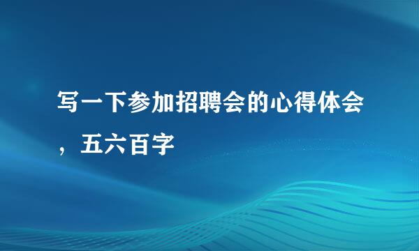 写一下参加招聘会的心得体会，五六百字