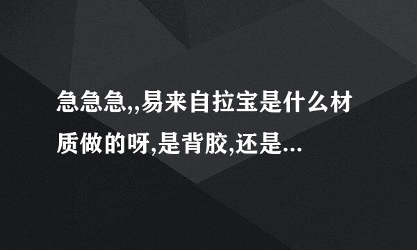 急急急,,易来自拉宝是什么材质做的呀,是背胶,还是相片纸喷的呀