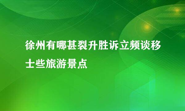 徐州有哪甚裂升胜诉立频谈移士些旅游景点