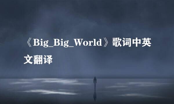 《Big_Big_World》歌词中英文翻译