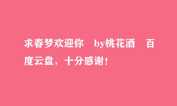 求春梦欢迎你 by桃花酒 百度云盘，十分感谢！