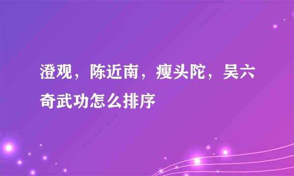 澄观，陈近南，瘦头陀，吴六奇武功怎么排序