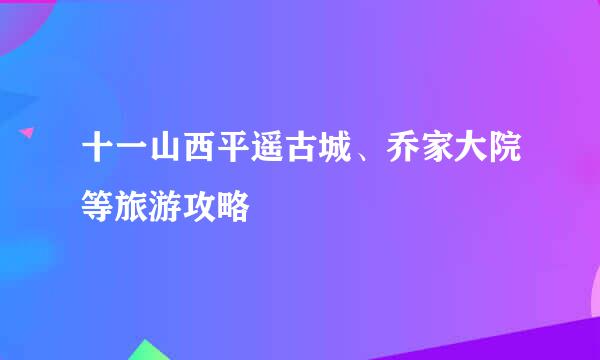 十一山西平遥古城、乔家大院等旅游攻略