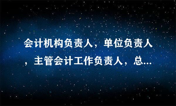 会计机构负责人，单位负责人，主管会计工作负责人，总会证补减皇万计师的区别