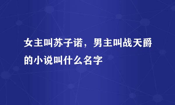 女主叫苏子诺，男主叫战天爵的小说叫什么名字