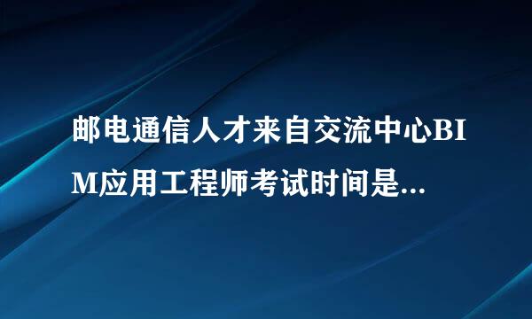 邮电通信人才来自交流中心BIM应用工程师考试时间是什么时候