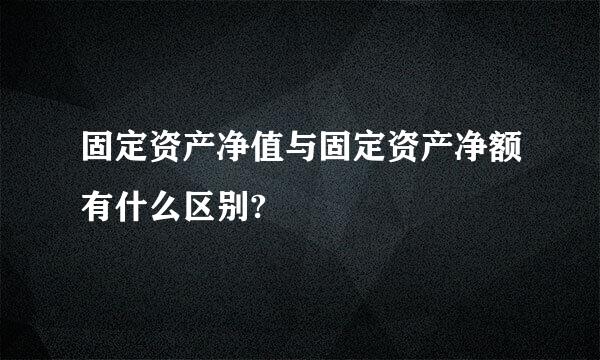 固定资产净值与固定资产净额有什么区别?