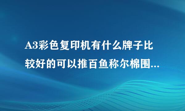 A3彩色复印机有什么牌子比较好的可以推百鱼称尔棉围顾荐一下？