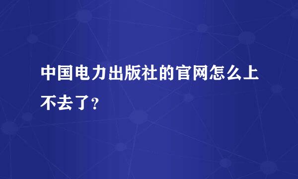 中国电力出版社的官网怎么上不去了？