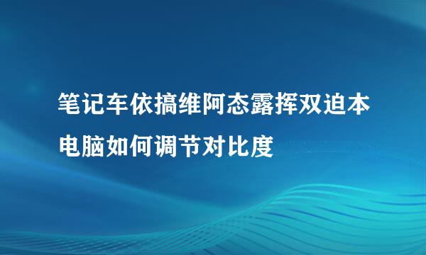 笔记车依搞维阿态露挥双迫本电脑如何调节对比度