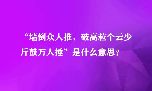 “墙倒众人推，破高粒个云少斤鼓万人捶”是什么意思？