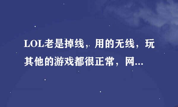 LOL老是掉线，用的无线，玩其他的游戏都很正常，网络也很正常，但是玩LOL老是掉线，请问是怎么回事