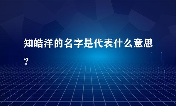 知皓洋的名字是代表什么意思？