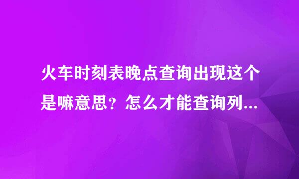 火车时刻表晚点查询出现这个是嘛意思？怎么才能查询列车晚点信息是？连这个网站也查询不到吗？