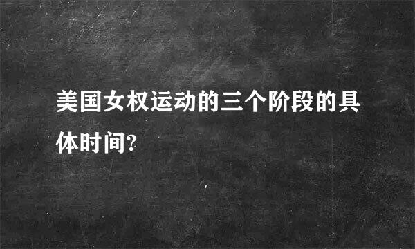 美国女权运动的三个阶段的具体时间?