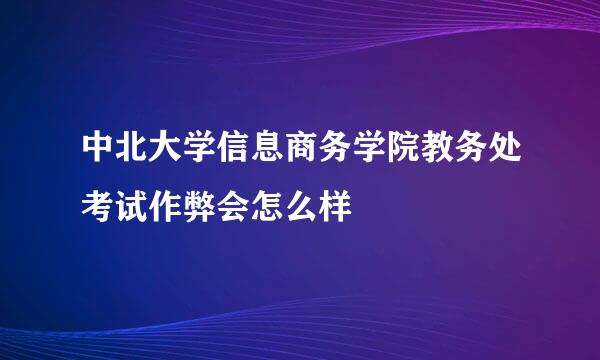 中北大学信息商务学院教务处考试作弊会怎么样