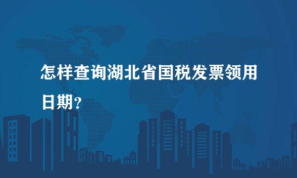 怎样查询湖北省国税发票领用日期？