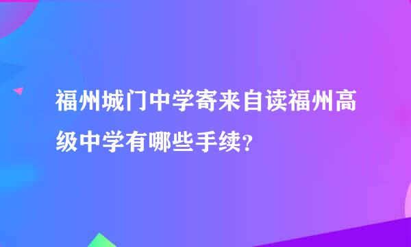 福州城门中学寄来自读福州高级中学有哪些手续？