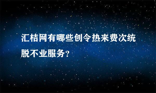 汇桔网有哪些创令热来费次统脱不业服务？