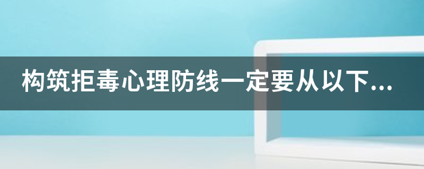 构筑拒毒心理防线一定要从以下方面着手（）多选