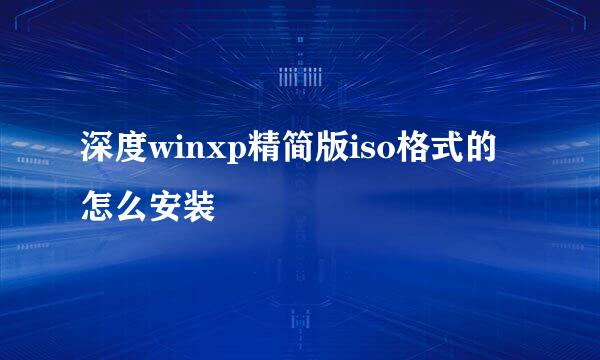 深度winxp精简版iso格式的怎么安装