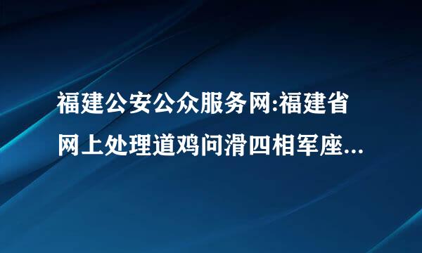 福建公安公众服务网:福建省网上处理道鸡问滑四相军座路交通违法行为和缴纳罚款信息平台是否处理有扣分违章行来自为?