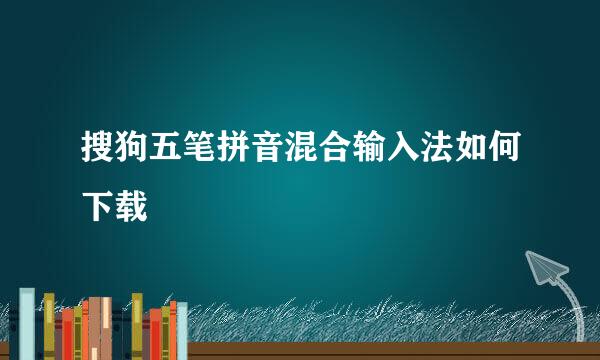 搜狗五笔拼音混合输入法如何下载