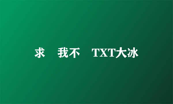 求 我不 TXT大冰