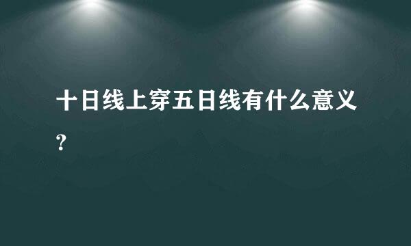 十日线上穿五日线有什么意义？