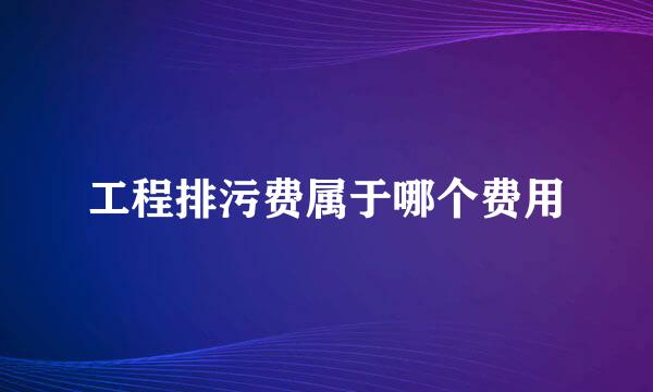 工程排污费属于哪个费用