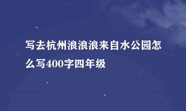 写去杭州浪浪浪来自水公园怎么写400字四年级