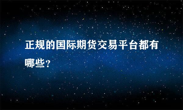 正规的国际期货交易平台都有哪些？