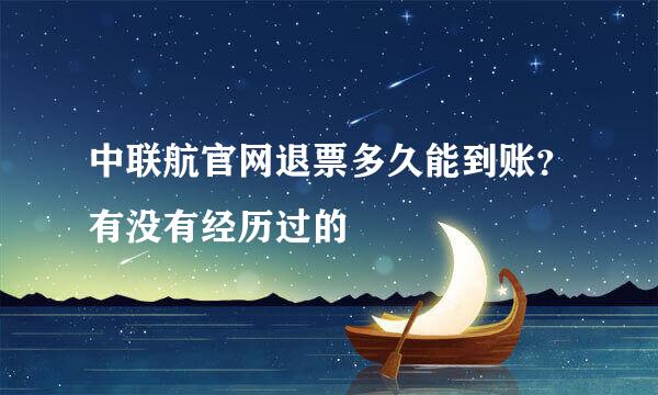 中联航官网退票多久能到账？有没有经历过的