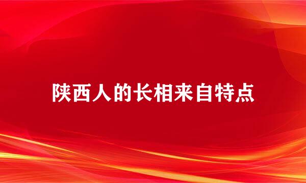 陕西人的长相来自特点