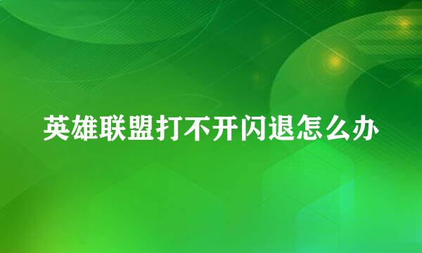 英雄联盟打不开闪退怎么办