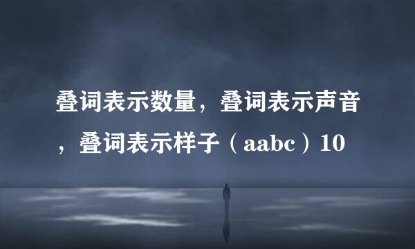 叠词表示数量，叠词表示声音，叠词表示样子（aabc）10