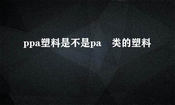 ppa塑料是不是pa 类的塑料